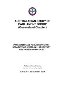 AUSTRALASIAN STUDY OF PARLIAMENT GROUP (Queensland Chapter) PARLIAMENT AND PUBLIC SERVANTS SEPARATE OR UNITED IN 21ST CENTURY WESTMINSTER PRACTICE?