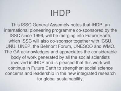 IHDP This ISSC General Assembly notes that IHDP, an international pioneering programme co-sponsored by the ISSC since 1996, will be merging into Future Earth, which ISSC will also co-sponsor together with ICSU, UNU, UNEP