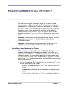 Installation Modifications for ZCS with Fedora™  The open-source Zimbra Collaboration Server (ZCS) runs on multiple operating systems (OS), including Fedora™. Installation and configuration modifications for these op