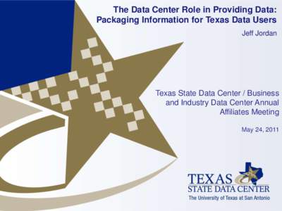 The Data Center Role in Providing Data: Packaging Information for Texas Data Users Jeff Jordan Texas State Data Center / Business and Industry Data Center Annual