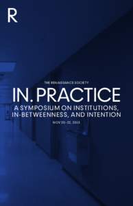 TH E RENAISSANCE SOCI ET Y  IN. PRACTICE A SYMPOSIUM ON INSTITUTIONS, IN - BET WEENNESS, AND INTENTION NOV 20 –22, 2015