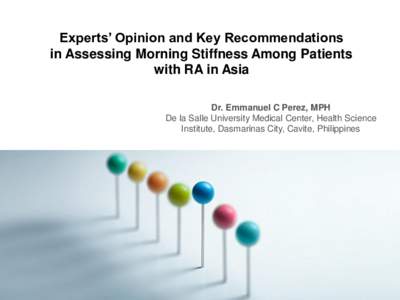 Experts’ Opinion and Key Recommendations in Assessing Morning Stiffness Among Patients with RA in Asia Dr. Emmanuel C Perez, MPH De la Salle University Medical Center, Health Science Institute, Dasmarinas City, Cavite,