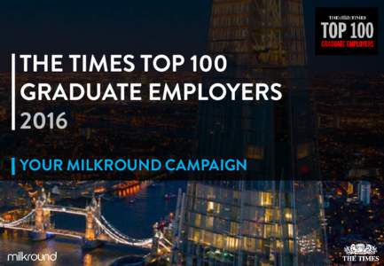 THE TIMES TOP 100 GRADUATE EMPLOYERS 2016 YOUR MILKROUND CAMPAIGN  INTRODUCING THE TOP 100…