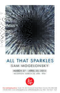 A L L T H AT S PA R K L E S SAM MOGELONSKY MARCH 27 - APRIL 20, 2013 RECEPTION: MARCH 28, 6PM - 9PM  the red head gallery | Suite 115, 401 Richmond Street West, Toronto, ON, M5V 3A8