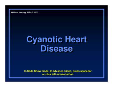 William Herring, M.D. © 2003  Cyanotic Heart Disease In Slide Show mode, to advance slides, press spacebar or click left mouse button