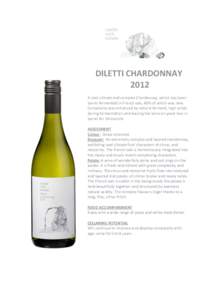 DILETTI CHARDONNAY 2012 A cool climate and complex Chardonnay, which has been barrel fermented in French oak, 40% of which was new. Complexity was enhanced by natural ferment, high solids during fermentation and leaving 