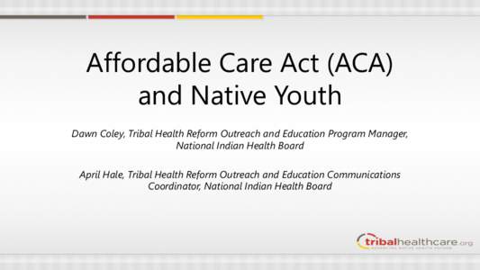 Affordable Care Act (ACA) and Native Youth Dawn Coley, Tribal Health Reform Outreach and Education Program Manager, National Indian Health Board April Hale, Tribal Health Reform Outreach and Education Communications Coor