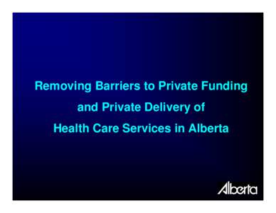 Removing Barriers to Private Funding and Private Delivery of Health Care Services in Alberta Step 1: Removing Insurance Barriers • Residents of Alberta must have reasonable
