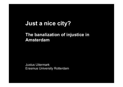 Just a nice city? The banalization of injustice in Amsterdam Justus Uitermark Erasmus University Rotterdam