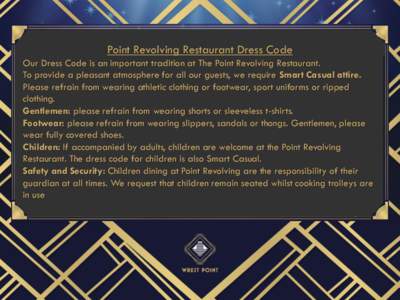 Point Revolving Restaurant Dress Code Our Dress Code is an important tradition at The Point Revolving Restaurant. To provide a pleasant atmosphere for all our guests, we require Smart Casual attire. Please refrain from w