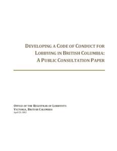DEVELOPING A CODE OF CONDUCT FOR LOBBYING IN BRITISH COLUMBIA: A PUBLIC CONSULTATION PAPER OFFICE OF THE R EGISTRAR OF LOBBYISTS VICTORIA , B RITISH C OLUMBIA