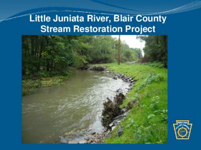 Little Juniata River, Blair County Stream Restoration Project Project Partners • Little Juniata River Association • John Kennedy Trout Unlimited
