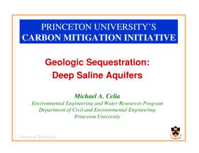 PRINCETON UNIVERSITY’S CARBON MITIGATION INITIATIVE Geologic Sequestration: Deep Saline Aquifers Michael A. Celia Environmental Engineering and Water Resources Program