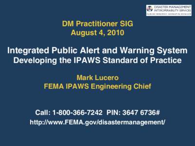 DM Practitioner SIG August 4, 2010 Integrated Public Alert and Warning System Developing the IPAWS Standard of Practice Mark Lucero