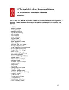19th Century British Library Newspapers Database List of organisations subscribed to the service March 2010 Not on this list? All UK higher and further education institutions are eligible for a licence. Please ask your i