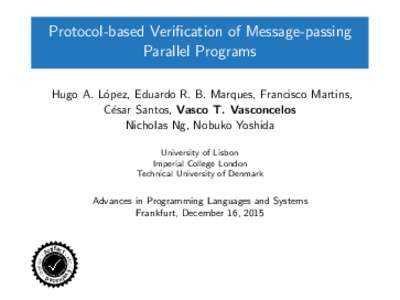 Protocol-based Verification of Message-passing Parallel Programs Hugo A. L´opez, Eduardo R. B. Marques, Francisco Martins, C´esar Santos, Vasco T. Vasconcelos Nicholas Ng, Nobuko Yoshida University of Lisbon