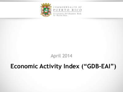 April[removed]Economic Activity Index (“GDB-EAI”) Forthcoming changes The Economic Analysis Division is testing different seasonal adjustment