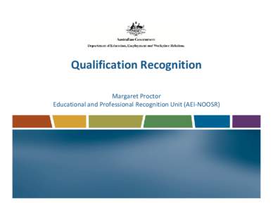 Qualification Recognition Margaret Proctor Educational and Professional Recognition Unit (AEI-NOOSR) Presentation Outline Recognition and the Role of AEI - NOOSR