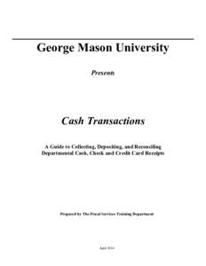 George Mason University Presents Cash Transactions A Guide to Collecting, Depositing, and Reconciling Departmental Cash, Check and Credit Card Receipts