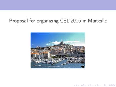 Proposal for organizing CSL’2016 in Marseille  Organization - Location Organized by Aix-Marseille University Marseille : 2nd largest city in France - in Provence (South-East)