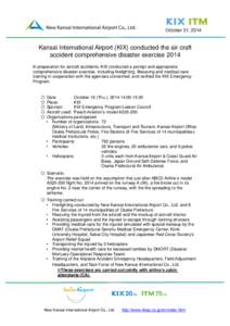 October 31, 2014  Kansai International Airport (KIX) conducted the air craft accident comprehensive disaster exercise 2014 In preparation for aircraft accidents, KIX conducted a prompt and appropriate comprehensive disas