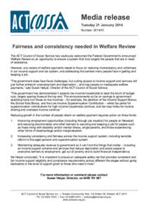 Media release Tuesday 21 January 2014 Number: [removed]Fairness and consistency needed in Welfare Review The ACT Council of Social Service has cautiously welcomed the Federal Government’s announced