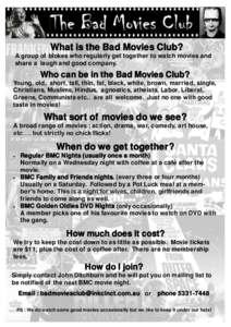 What is the Bad Movies Club? A group of blokes who regularly get together to watch movies and share a laugh and good company. Who can be in the Bad Movies Club? Young, old, short, tall, thin, fat, black, white, brown, ma