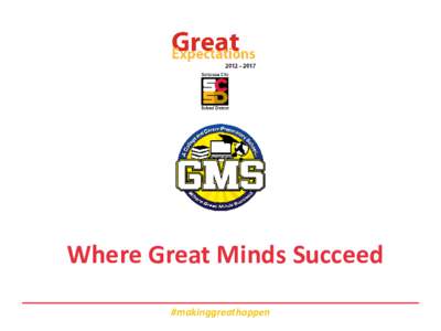 Where Great Minds Succeed #makinggreathappen GMS • A 21st century school for 21st century learners