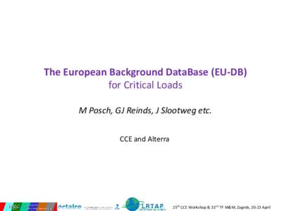 The European Background DataBase (EU-DB) for Critical Loads M Posch, GJ Reinds, J Slootweg etc. CCE and Alterra  25th CCE Workshop & 31rst TF M&M, Zagreb, 20-23 April