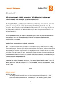 News Release 29 December 2014 BG Group loads first LNG cargo from QCLNG project in Australia The world’s first coal-seam-gas to LNG facility starts up BG Group (LSE: BG.L), a world leader in exploration and LNG, today 