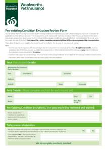 Woolworths Pet Insurance Pre-existing Condition Exclusion Review Form You can submit this form to request a review of a Pre-existing Condition excluded from your policy. Please arrange for your vet/s to complete all appl