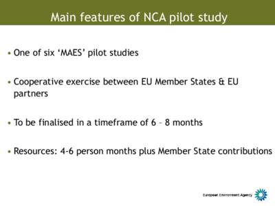 Main features of NCA pilot study • One of six ‘MAES’ pilot studies • Cooperative exercise between EU Member States & EU partners • To be finalised in a timeframe of 6 – 8 months • Resources: 4-6 person mont