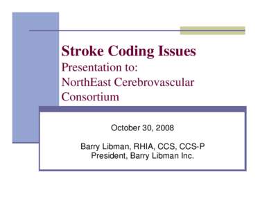 Stroke Coding Issues Presentation to: NorthEast Cerebrovascular Consortium October 30, 2008 Barry Libman, RHIA, CCS, CCS-P