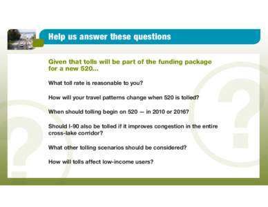 Help us answer these questions Given that tolls will be part of the funding package for a new[removed]What toll rate is reasonable to you? ed? How will your travel patterns change when 520 is tolled?