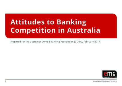 Attitudes to Banking Competition in Australia Prepared for the Customer Owned Banking Association (COBA), February[removed]