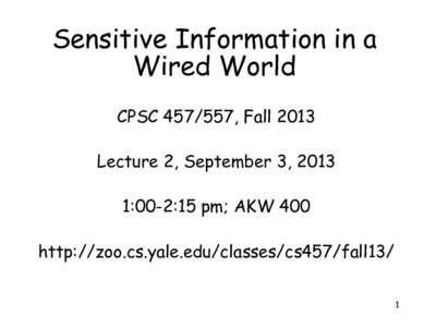 Sensitive Information in a Wired World CPSC, Fall 2013 Lecture 2, September 3, 2013 1:00-2:15 pm; AKW 400 http://zoo.cs.yale.edu/classes/cs457/fall13/
