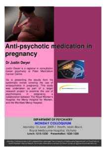 Anti-psychotic medication in pregnancy Dr Justin Dwyer Justin Dwyer is a registrar in consultation liaison psychiatry at Peter MacCallum Cancer Centre.