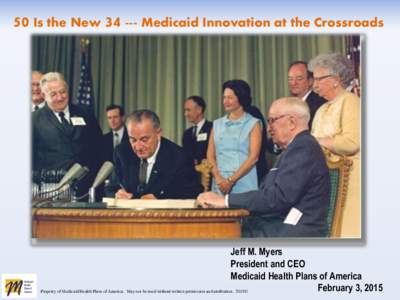 50 Is the New[removed]Medicaid Innovation at the Crossroads  Jeff M. Myers President and CEO Medicaid Health Plans of America February 3, 2015