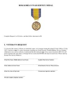 ROK KOREAN WAR SERVICE MEDAL  Complete Request I, or II, below, and then follow directions in III. I. VETERAN’S REQUEST I. I served in the country of Korea, its territorial waters, or its airspace during the period 25 