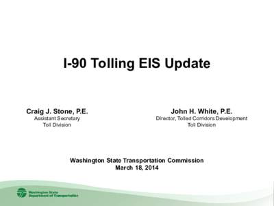 I-90 Tolling EIS Update Craig J. Stone, P.E. Assistant Secretary Toll Division  John H. White, P.E.