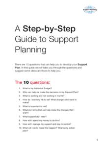 A Step-by-Step Guide to Support Planning There are 10 questions that can help you to develop your Support Plan. In this guide we will take you through the questions and suggest some ideas and tools to help you.