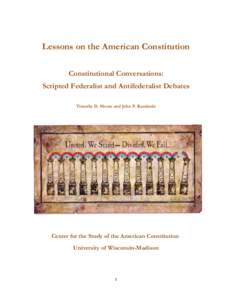 Lessons on the American Constitution Constitutional Conversations: Scripted Federalist and Antifederalist Debates Timothy D. Moore and John P. Kaminski  Center for the Study of the American Constitution