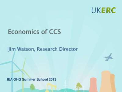 Click to add title Economics of CCS Jim Watson, Research Director IEA GHG Summer School 2013