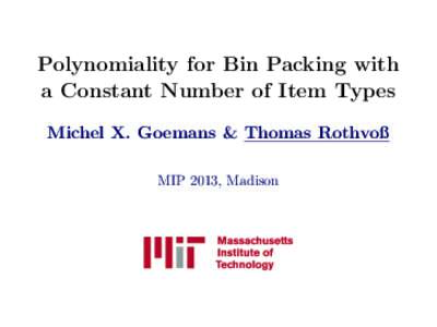 Polynomiality for Bin Packing with a Constant Number of Item Types Michel X. Goemans & Thomas Rothvoß MIP 2013, Madison  Bin Packing / Cutting Stock