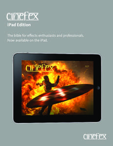 iPad Edition The bible for eﬀects enthusiasts and professionals. Now available on the iPad. Cinefex magazine is now also being produced for the iPad. Any ads you place in our print editions will be included in the iPa