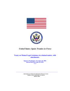 United States–Spain Treaties in Force Treaty on Mutual Legal Assistance in criminal matter, with attachments. Signed at Washington, November 20, 1990. Entered into force June 30, 1993. TIAS