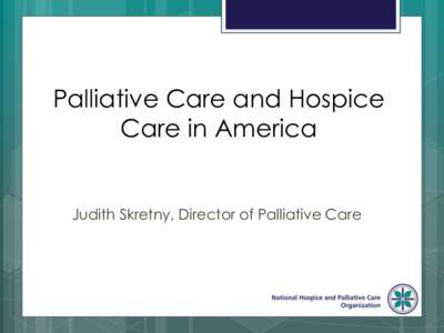 Palliative Care and Hospice Care in America Judith Skretny, Director of Palliative Care  All Hospice is Palliative Care