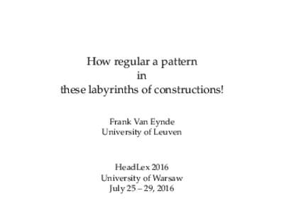 How regular a pattern in these labyrinths of constructions! Frank Van Eynde University of Leuven