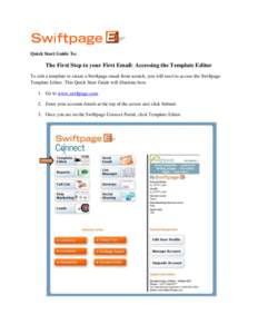 Quick Start Guide To:  The First Step to your First Email: Accessing the Template Editor To edit a template or create a Swiftpage email from scratch, you will need to access the Swiftpage Template Editor. This Quick Star