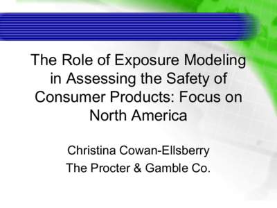 The Role of Exposure Modeling  in Assessing the Safety of  Consumer Products: Focus on  North America  Christina Cowan­Ellsberry  The Procter & Gamble Co.